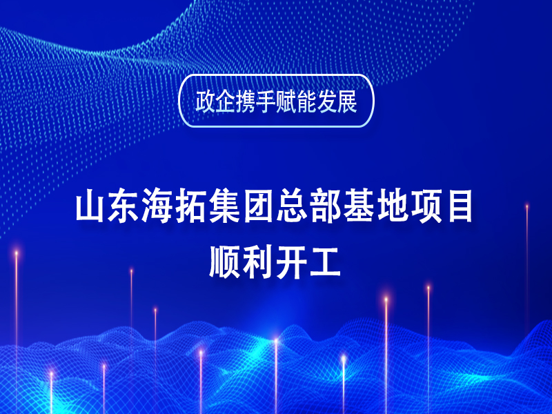 政企攜手賦能發(fā)展丨山東海拓集團(tuán)總部基地項(xiàng)目順利開(kāi)工
